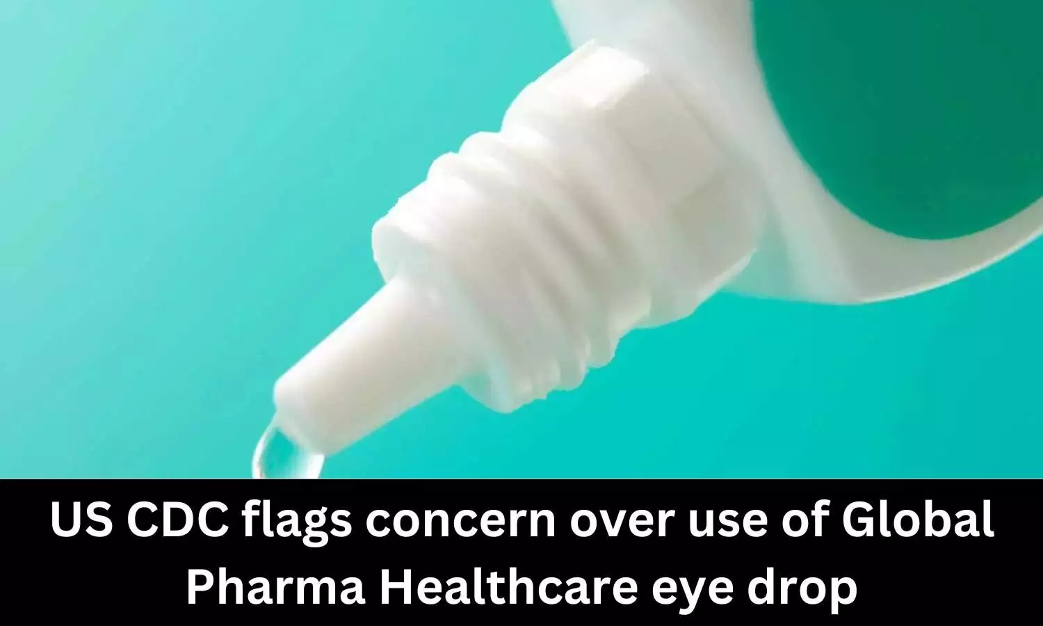 US CDC flags concern over use of Global Pharma Healthcare eye drop