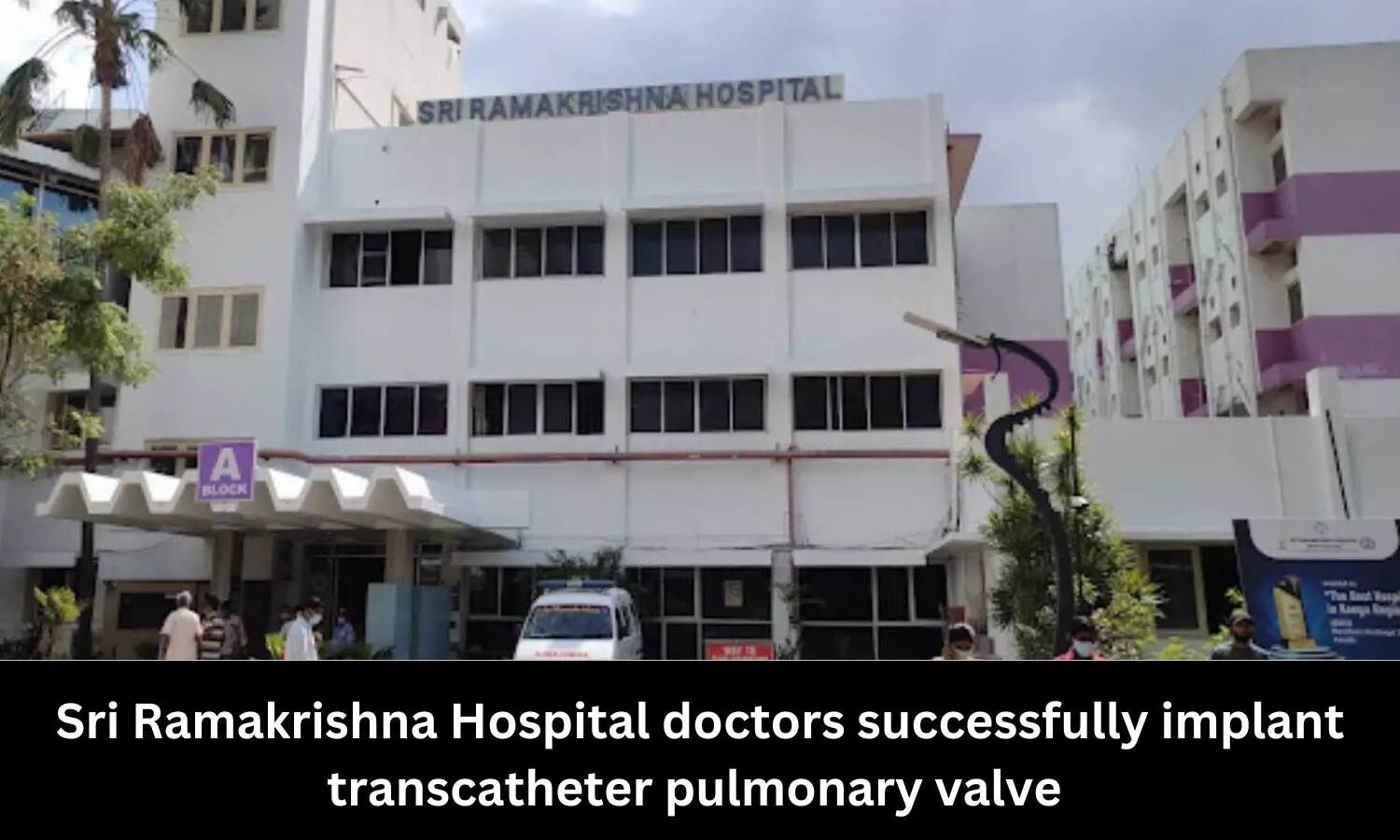 Doctors At Sri Ramakrishna Hospital Successfully Implant Transcatheter ...