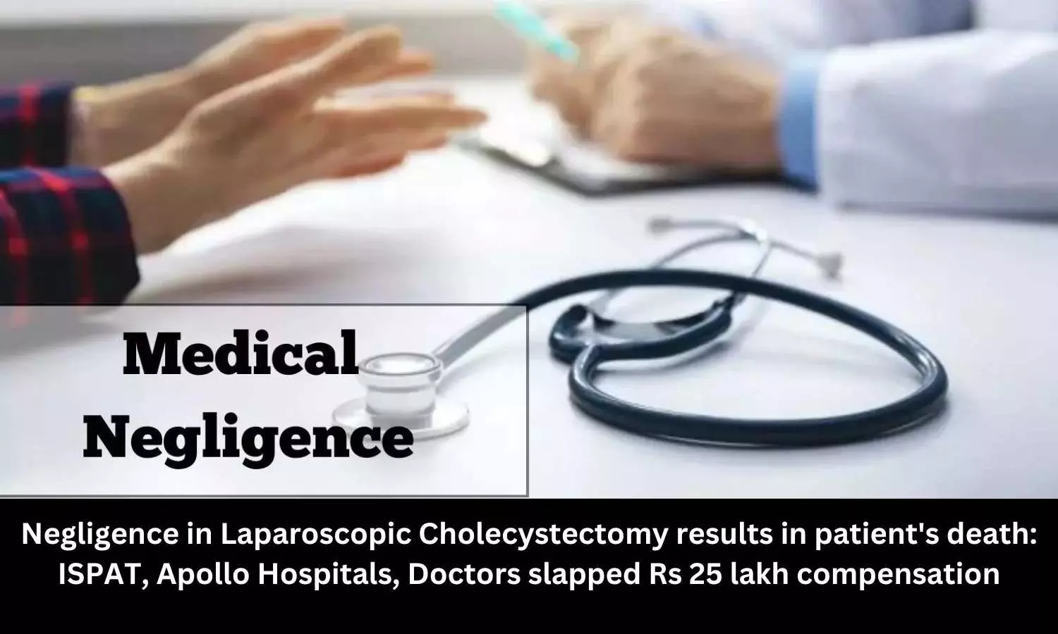Negligence in Laparoscopic Cholecystectomy results in patient death: ISPAT, Apollo Hospitals, Doctors slapped Rs 25 lakh compensation