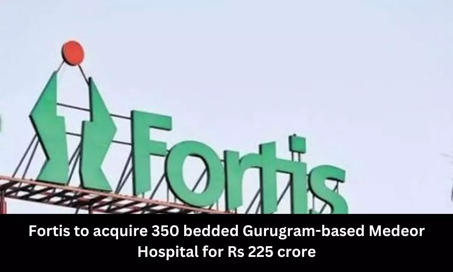 Fortis Healthcare to buy Gurugram based Medeor Hospital for Rs 225 crore