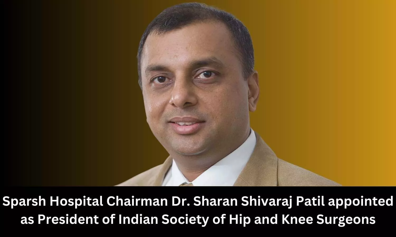 Sparsh Hospital Chairman Dr Sharan Shivaraj Patil appointed as President of Indian Society of Hip and Knee Surgeons