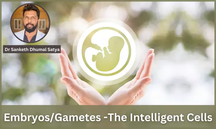 Are Embryos/ Gametes the Most Intelligent Cells?- Dr Sanketh Dhumal Satya