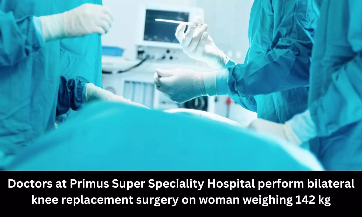 Primus Super Speciality Hospital doctors perform bilateral knee replacement surgery on woman weighing 142 kg
