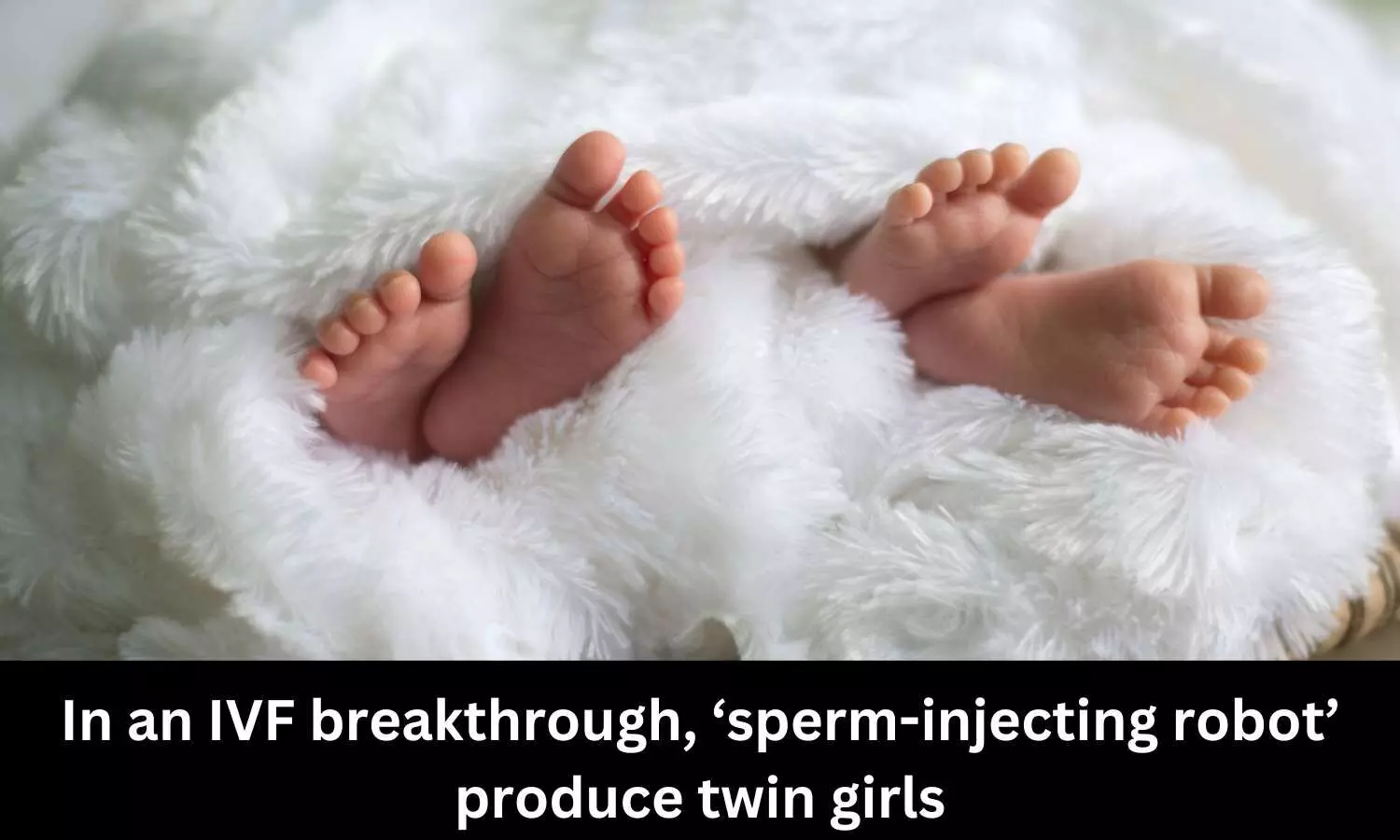 In an IVF breakthrough, sperm-injecting robot produce twin girls