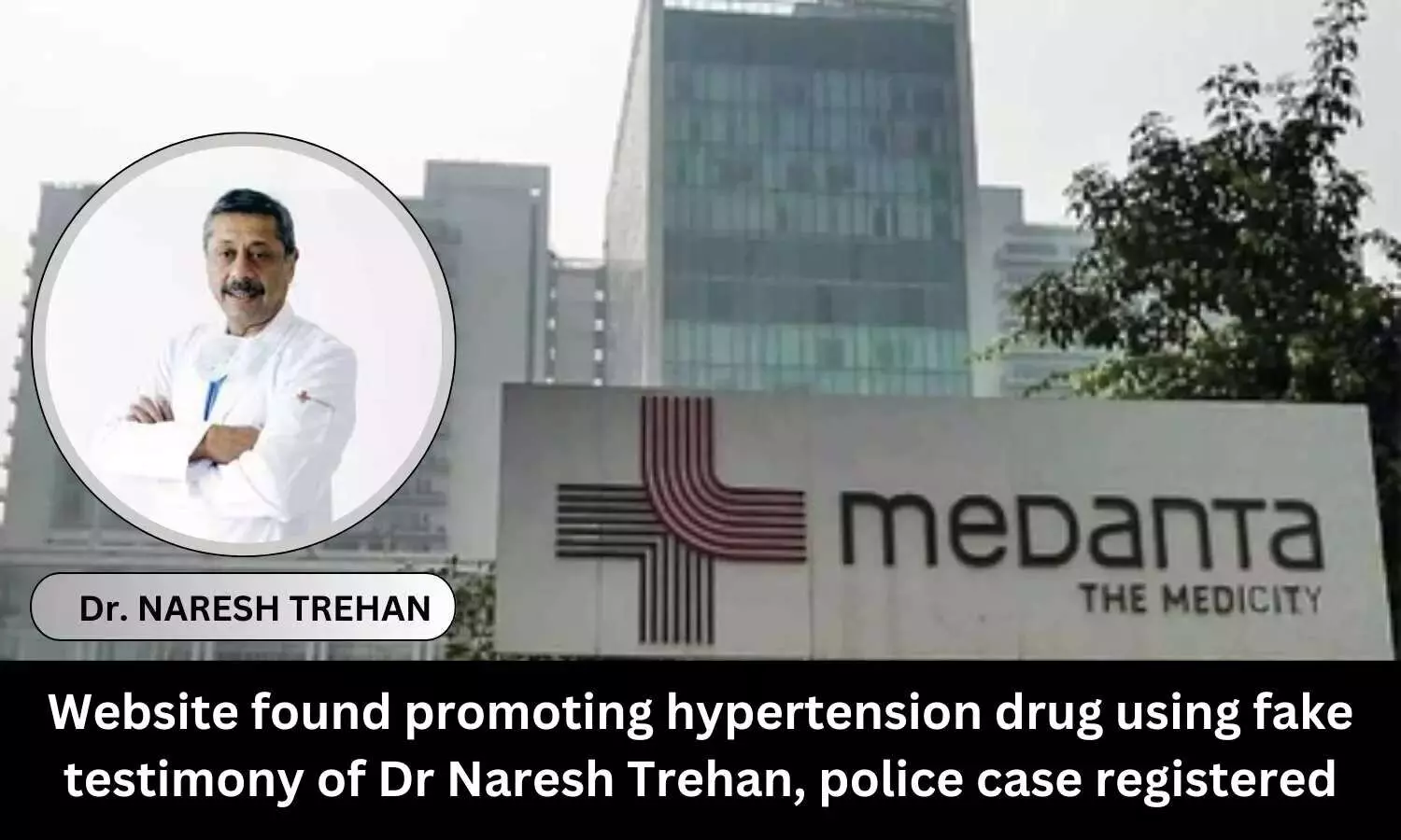 Website found promoting Hypertension drug using fake testimony of Dr Naresh Trehan, police case registered