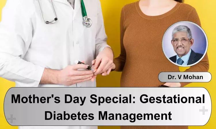Celebrating Mothers Day: How Early Detection And Management Of Gestational Diabetes Can Benefit Both Mom And Baby? - Dr V Mohan