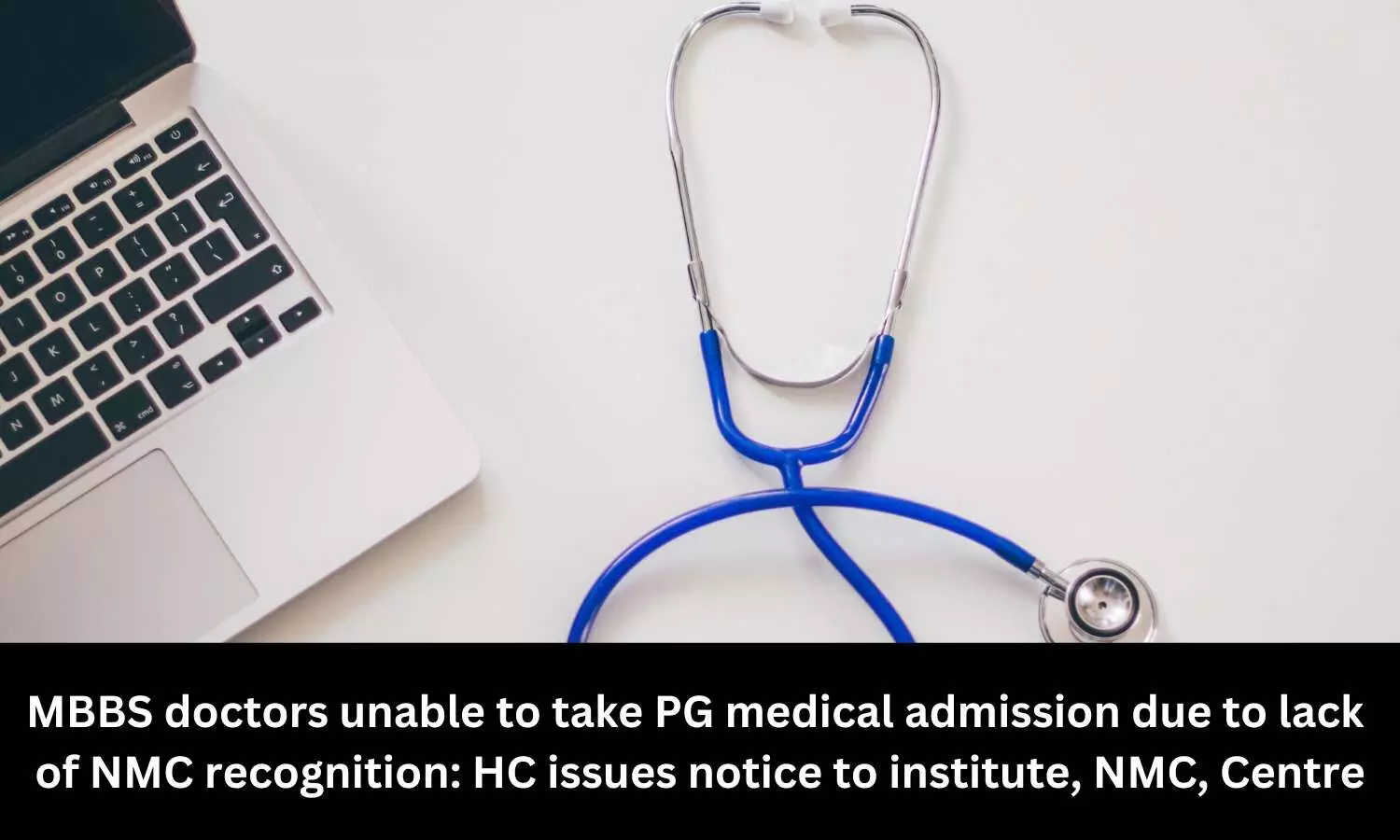 MBBS doctors unable to take PG medical admission due to lack of NMC recognition: HC issues notice to institute, NMC, Centre