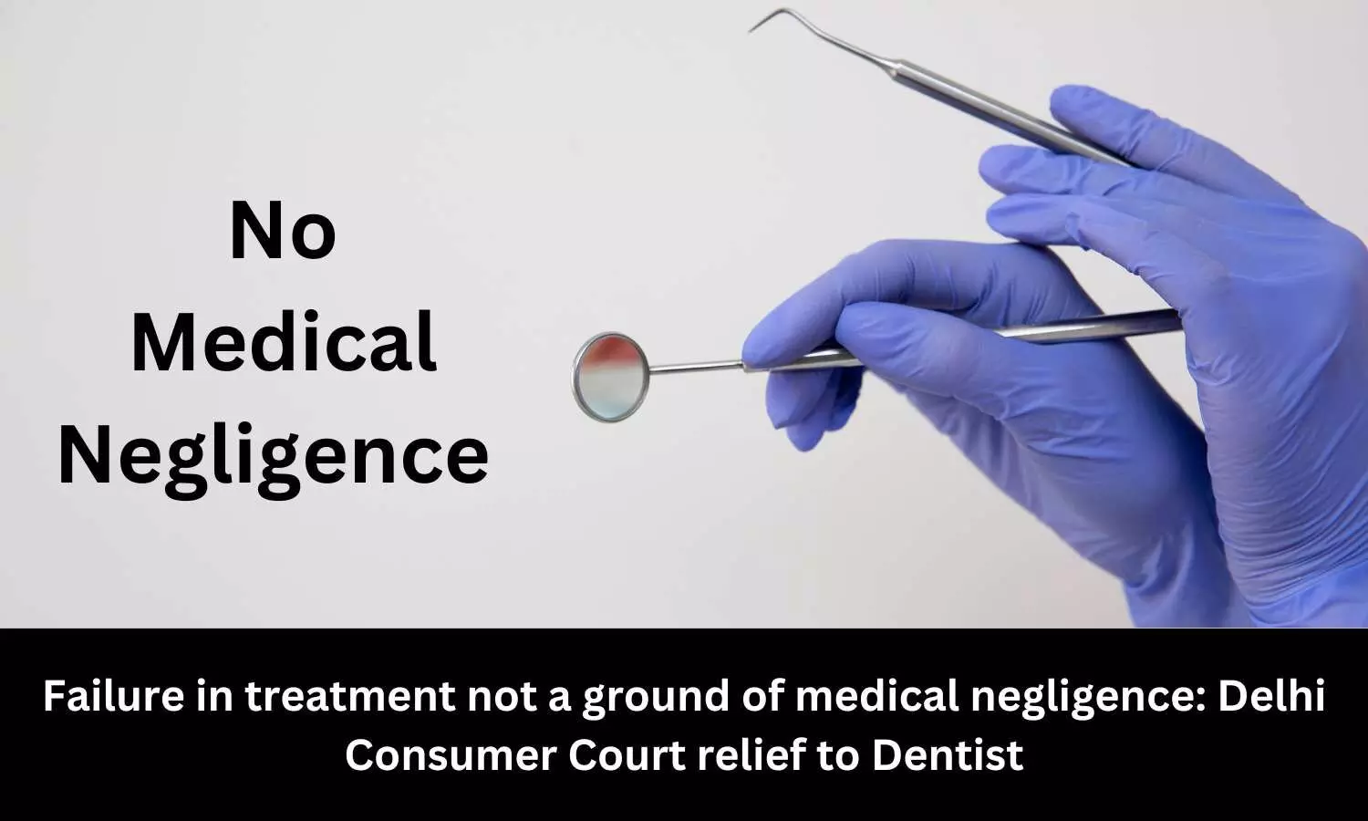 Failure in treatment not a ground of medical negligence: Delhi Consumer Court relief to Dentist