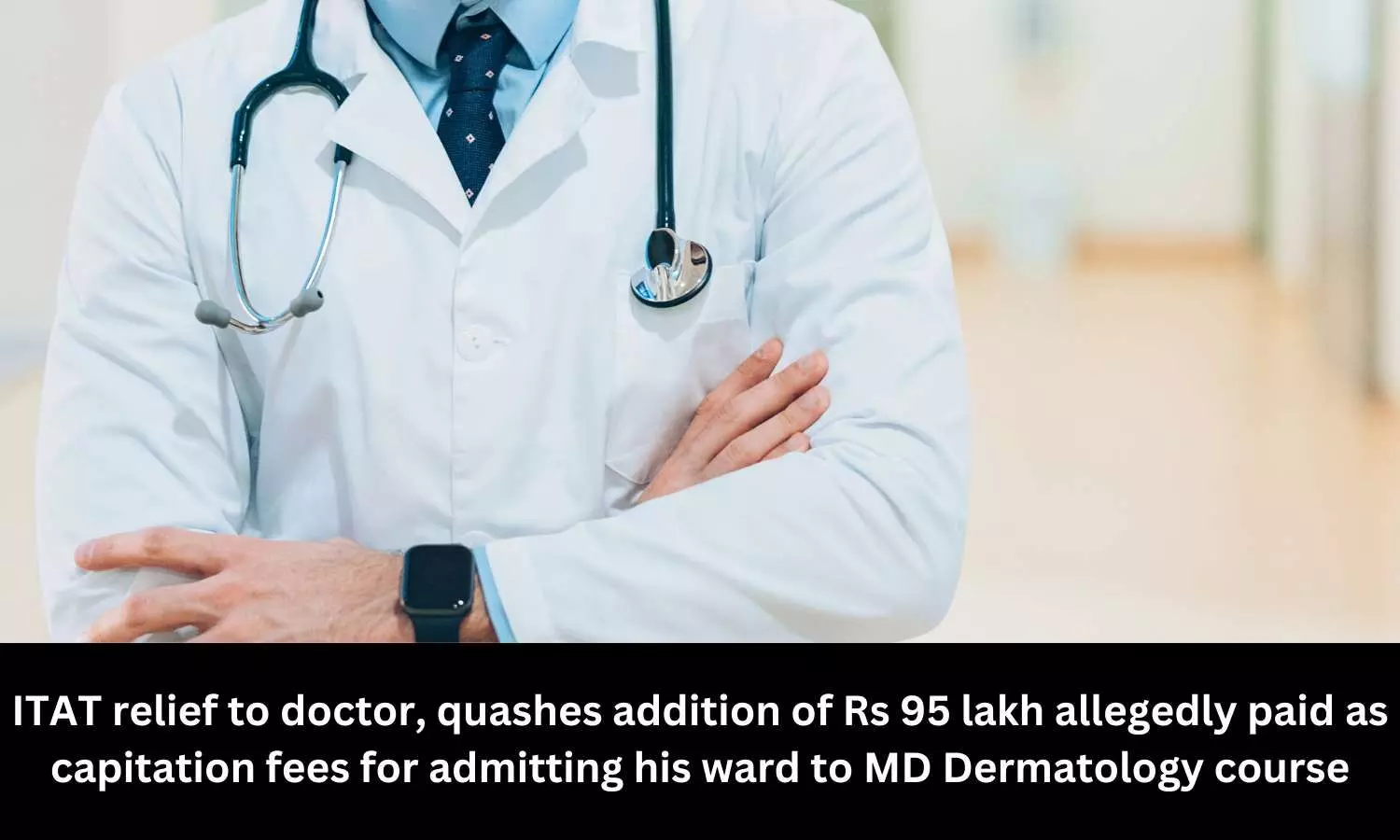 ITAT relief to doctor, quashes addition of Rs 95 lakh allegedly paid as capitation fees for admitting his ward to MD Dermatology course