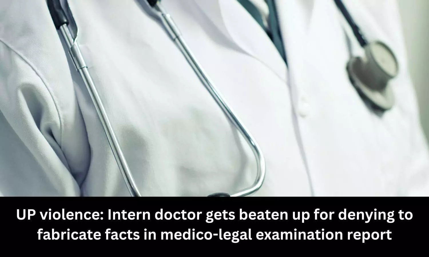 Intern doctor gets beaten up for denying to fabricate facts in medico-legal examination report