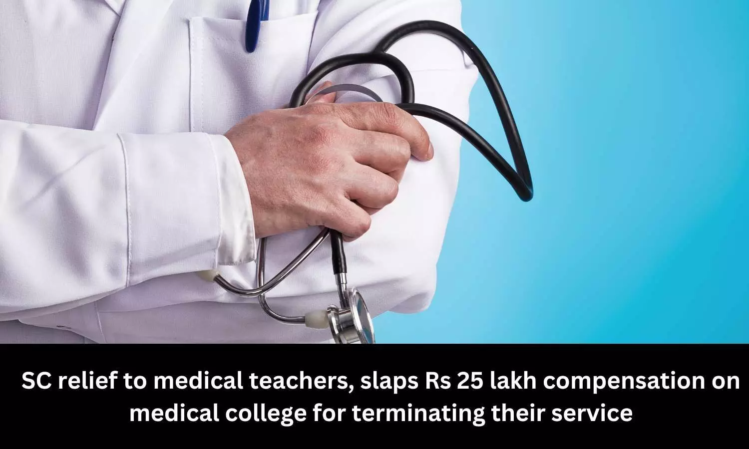 SC relief to medical teachers, slaps Rs 25 lakh compensation on medical college for terminating their service