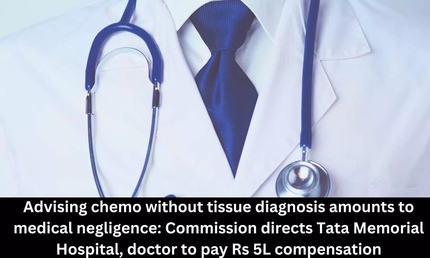 Advising chemo without tissue diagnosis: NCDRC holds Parels Tata Memorial Hospital, doctor guilty of medical negligence