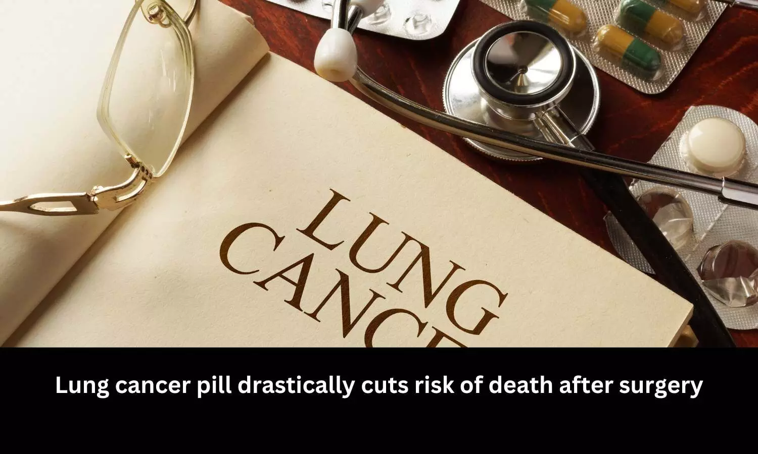 Lung cancer pill drastically cuts risk of death after surgery