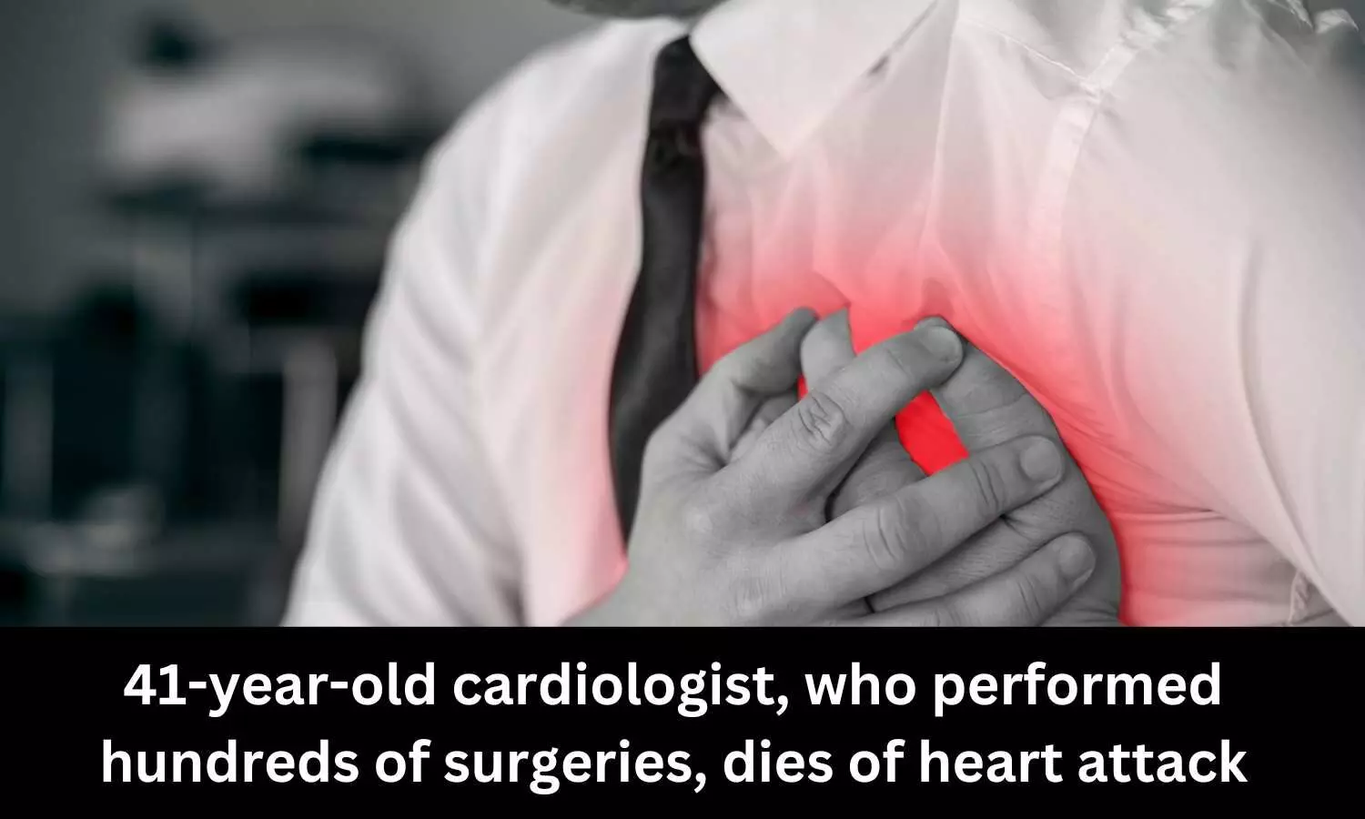 41 year old cardiologist who performed 16000 surgeries, dies of heart attack