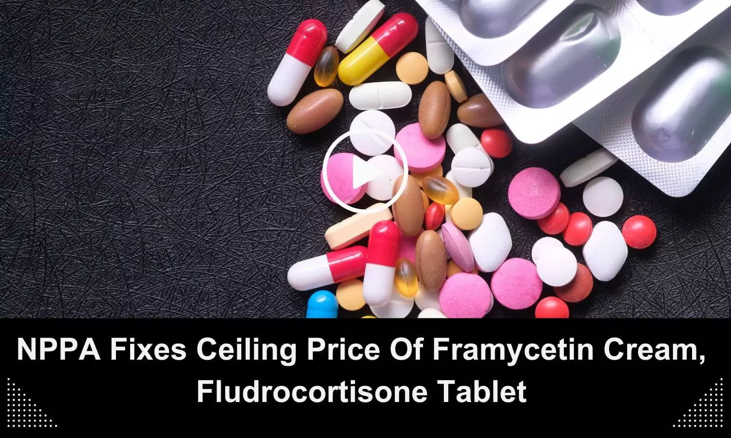 Ceiling price of Framycetin cream, Fludrocortisone tablet fixed by NPPA