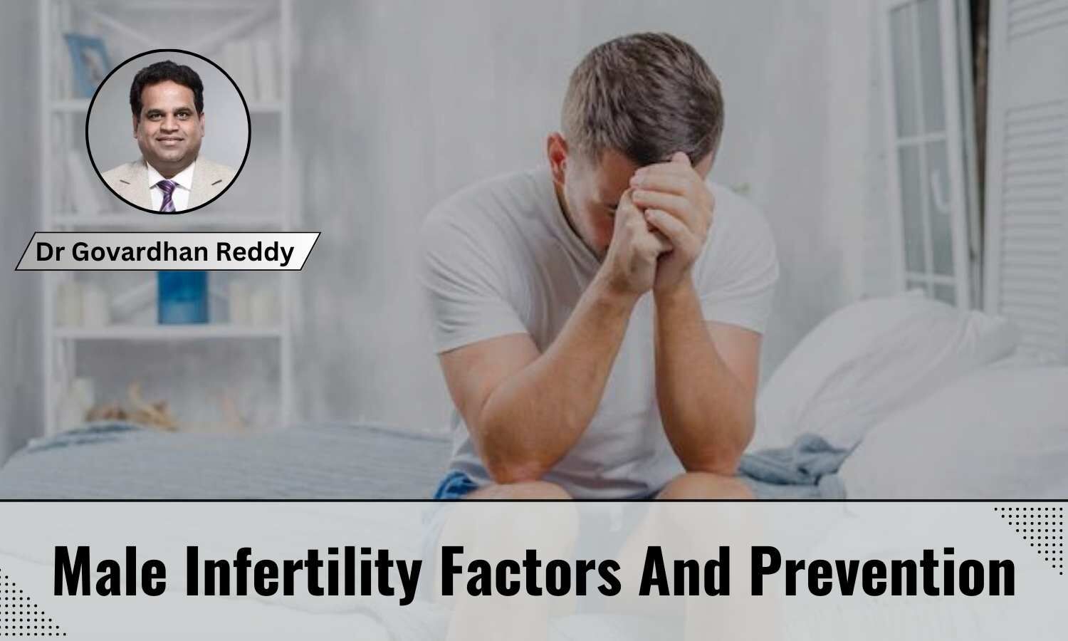 Understanding Symptoms And Causes Of Infertility In Men And How It Can Be Treated Dr Govardhan 
