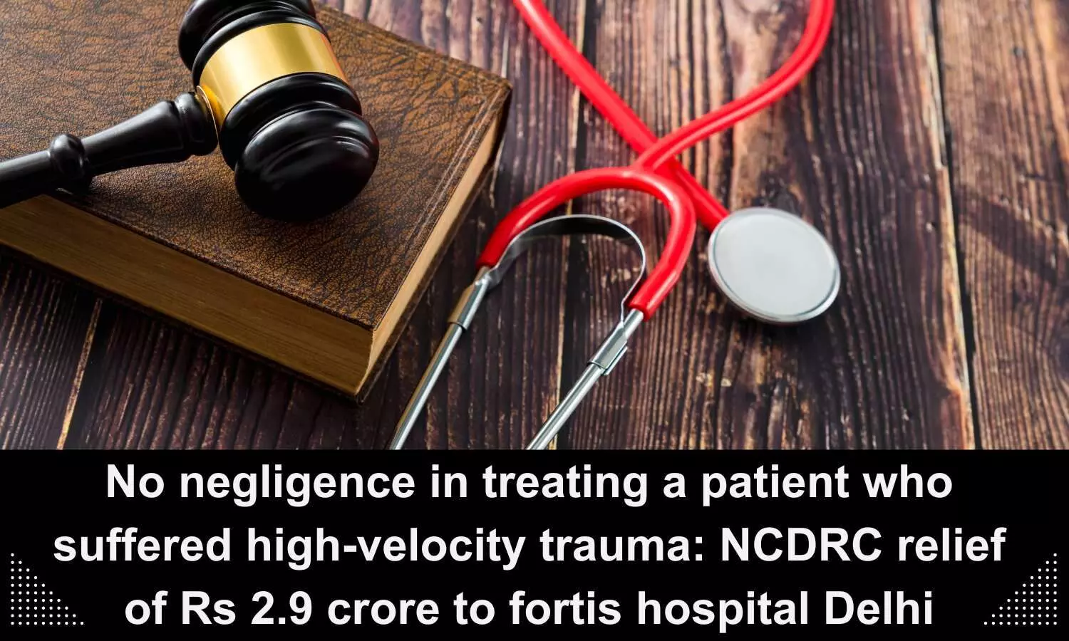NCDRC absolves Fortis Hospital Delhi from charges of alleged medical negligence