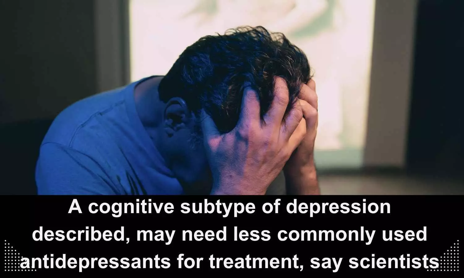 A cognitive subtype of depression described, may need less commonly used antidepressants for treatment: Scientists