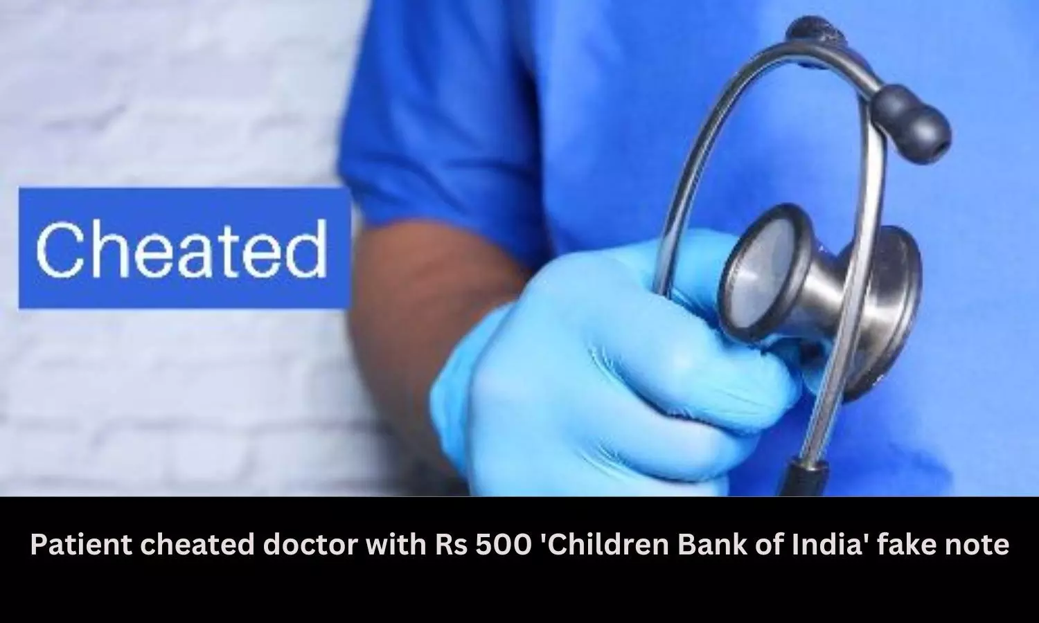 Patient cheated doctor with Rs 500 Children Bank of India fake note