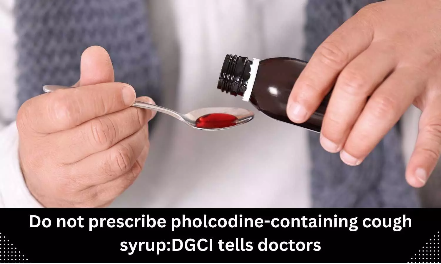 DCGI tells doctors not to prescribe pholcodine-containing cough syrup