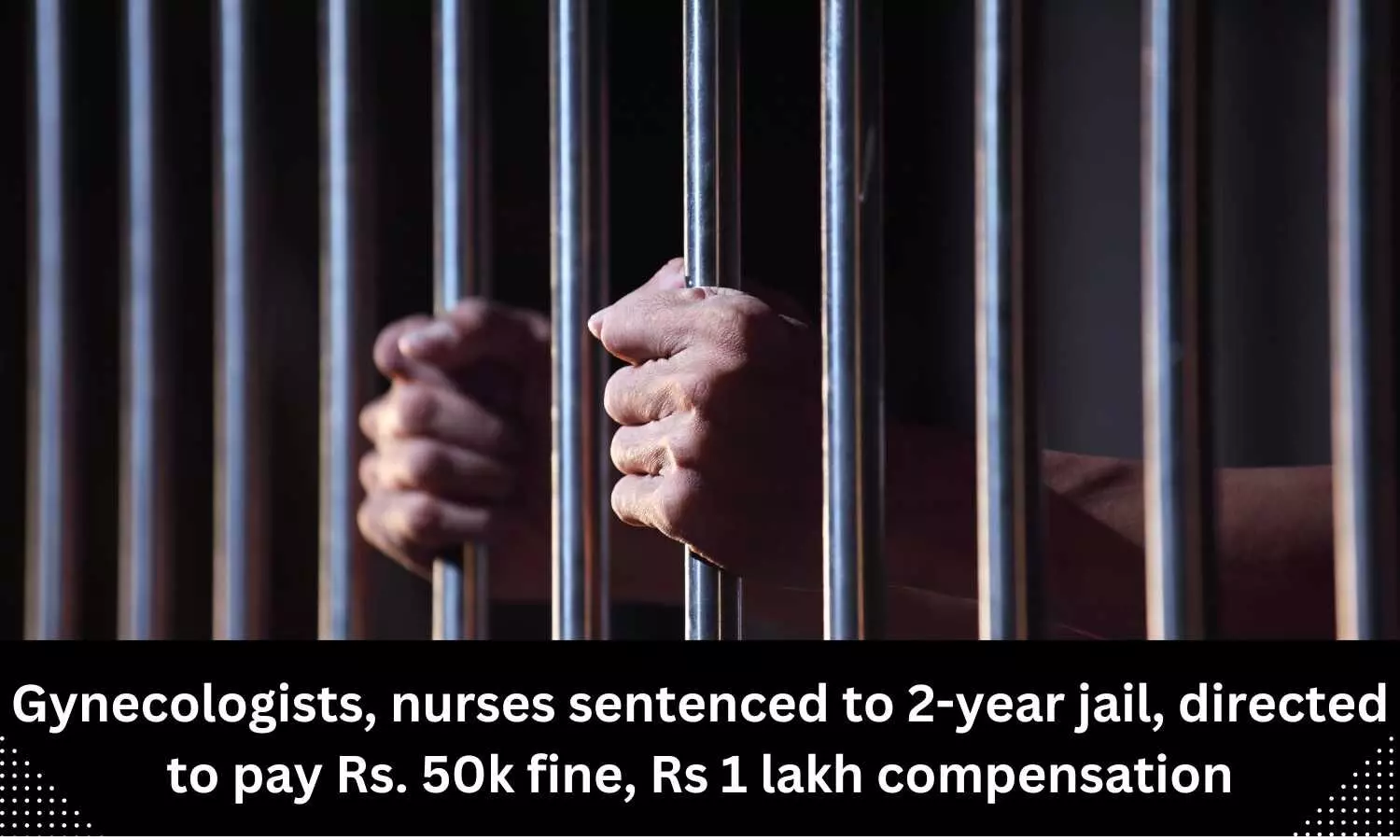 2 Gynecologists, 3 nurses sentenced to 2-year jail, directed to pay Rs 50k fine, Rs 1 lakh compensation