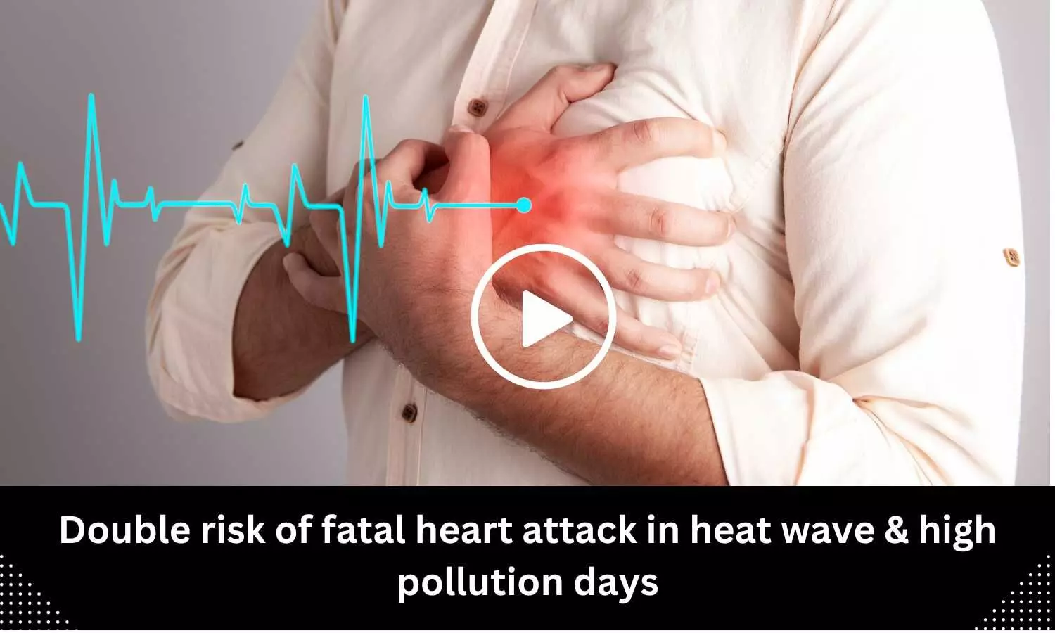 Double risk of fatal heart attack in heat wave & high pollution days