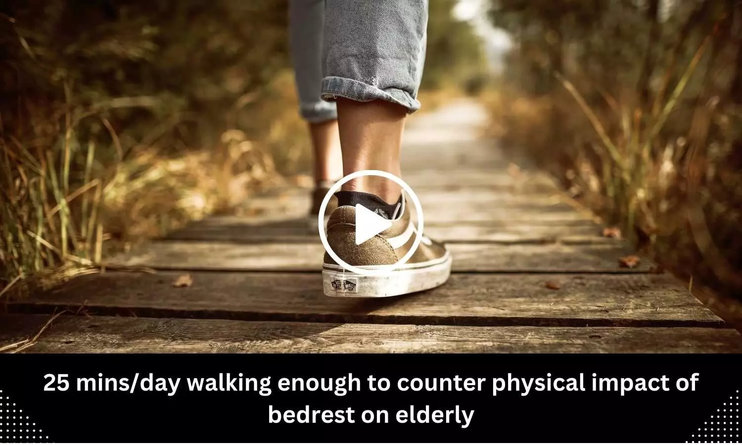 25 mins/day walking enough to counter physical impact of bedrest among elderly