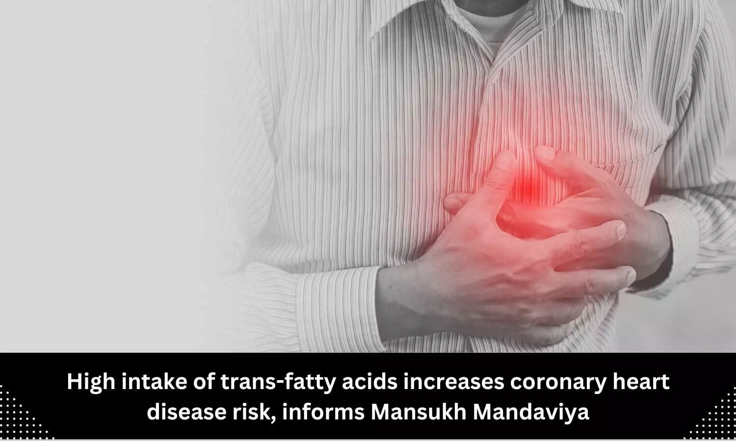 High intake of trans-fatty acids increases coronary heart disease risk, informs Mansukh Mandaviya