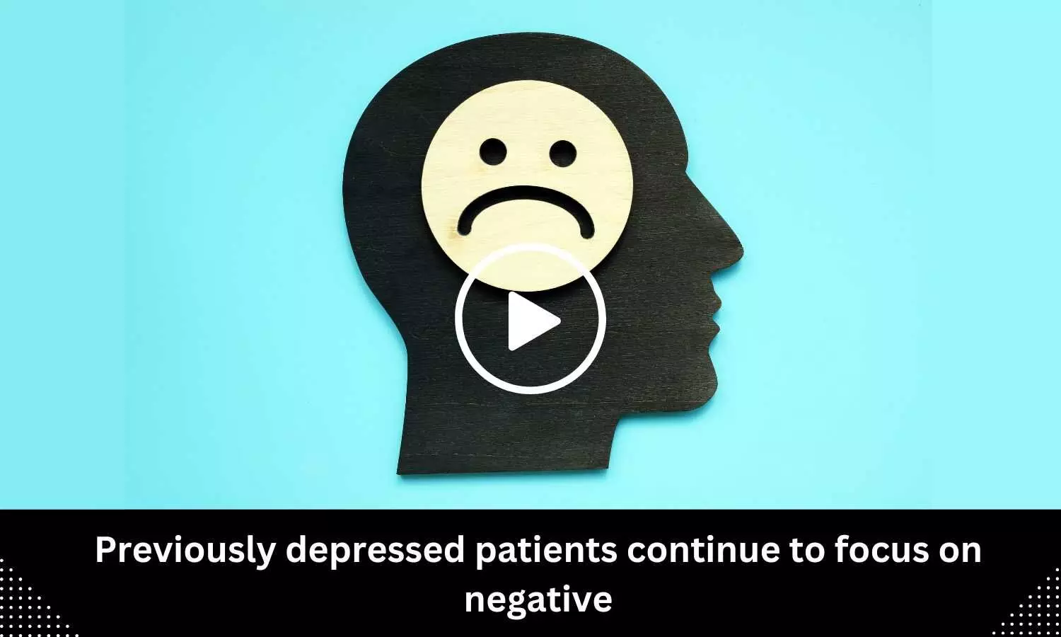 Previously depressed patients continue to focus on negative