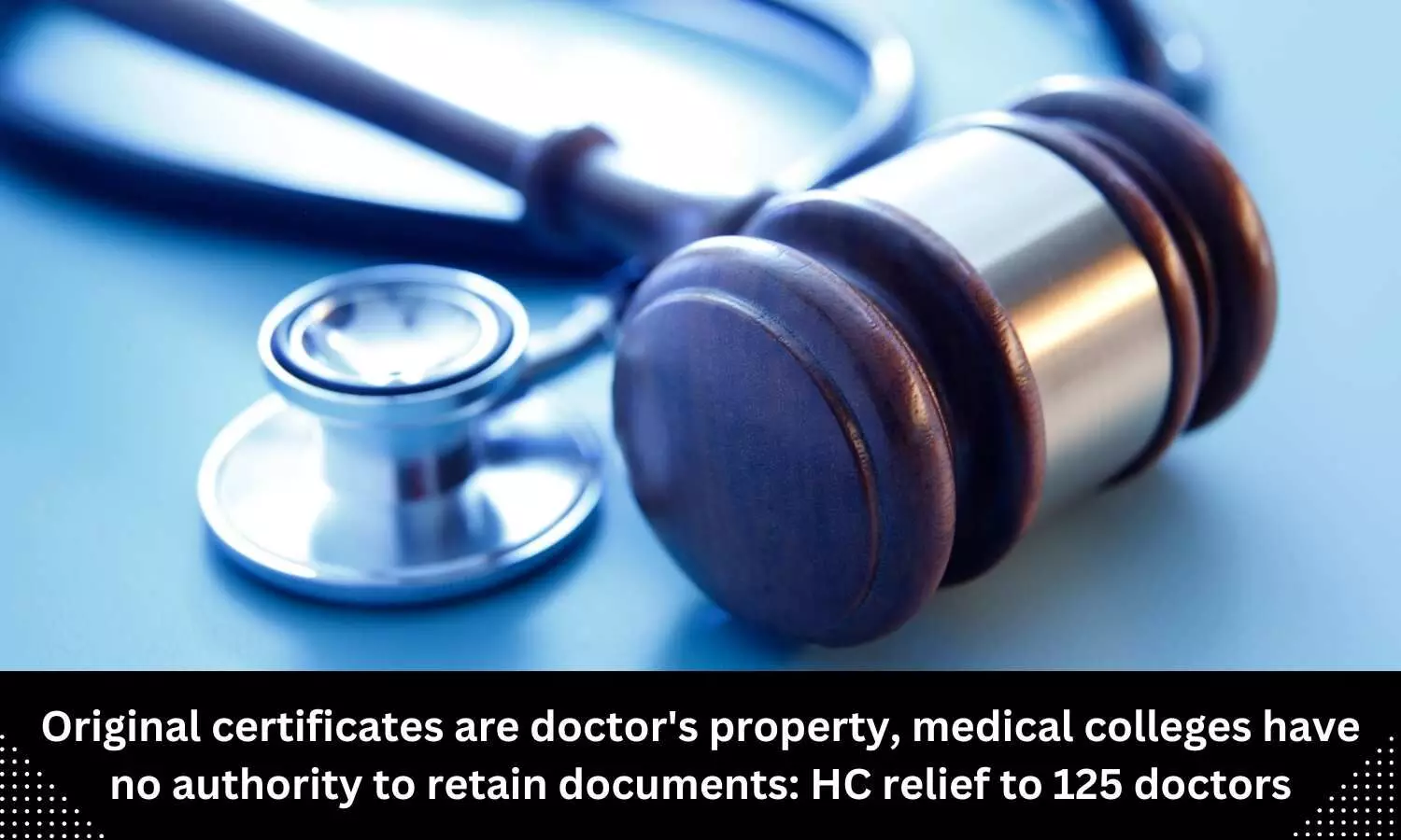 Original certificates are doctors property, medical colleges have no authority to retain documents: HC relief to 125 doctors