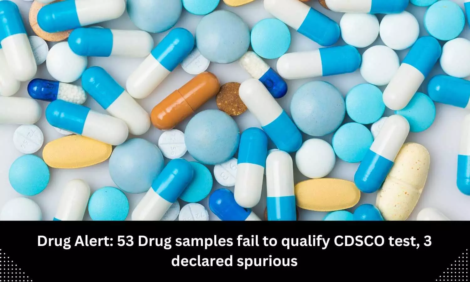 Drug Alert: 51 Drug samples fail to qualify CDSCO test