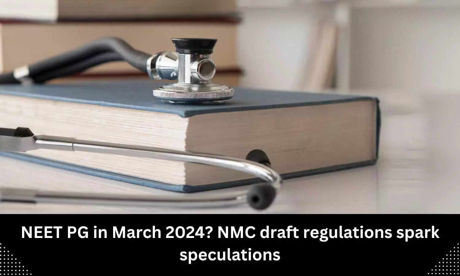 NEET PG in March 2024? NMC draft regulations spark speculations