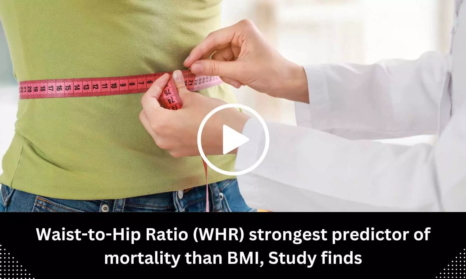 Waist-to-Hip Ratio strongest predictor of mortality than BMI, finds study