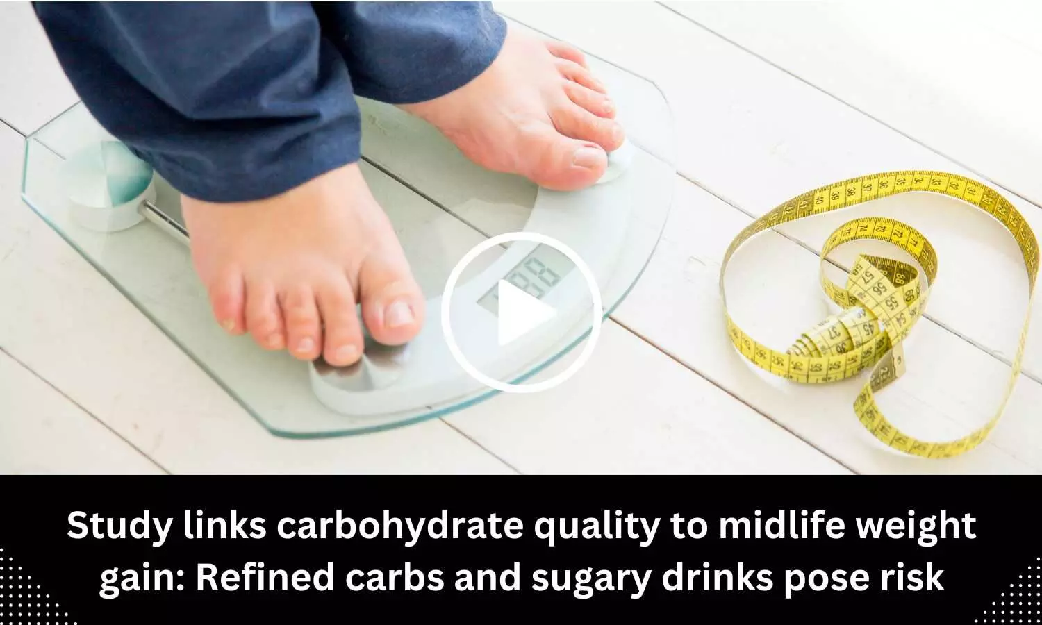 Study links carbohydrate quality to midlife weight gain: Refined carbs and sugary drinks pose risk
