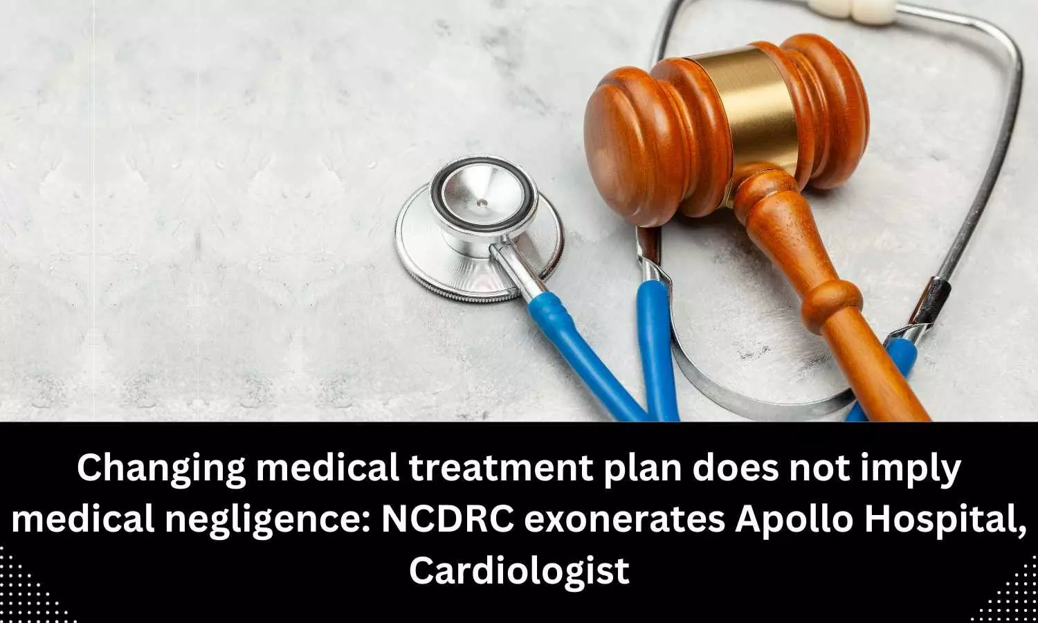 Changing medical treatment plan does not imply medical negligence: NCDRC exonerates Apollo Hospital, Cardiologist