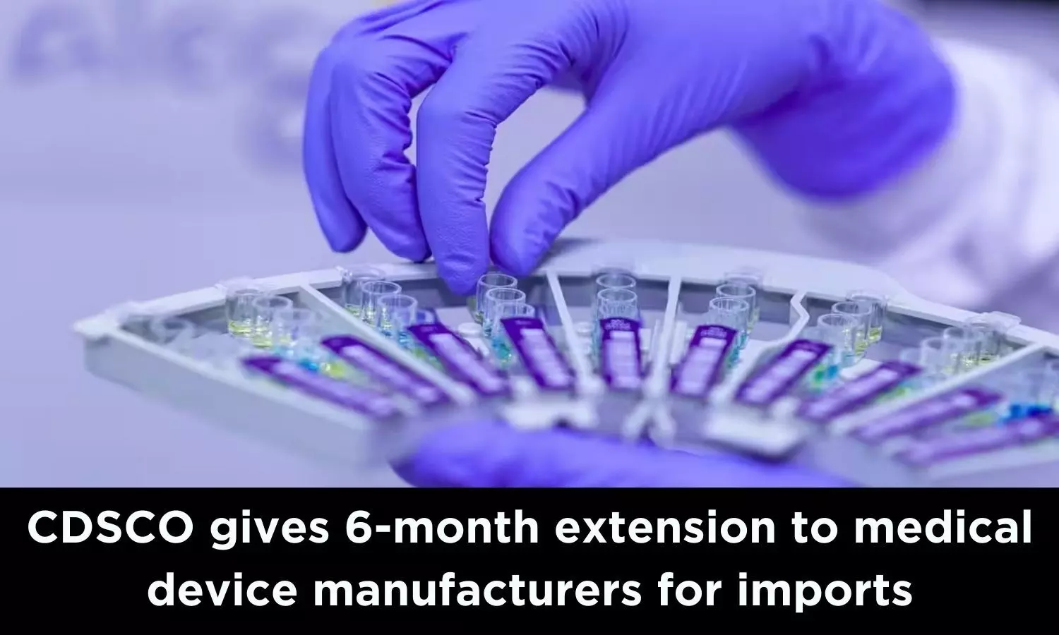 CDSCO gives 6-month extension to medical device manufacturers for imports