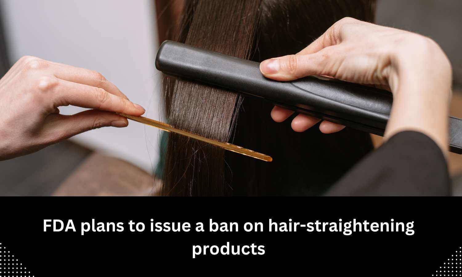 FDA plans to issue a ban on hairstraightening products