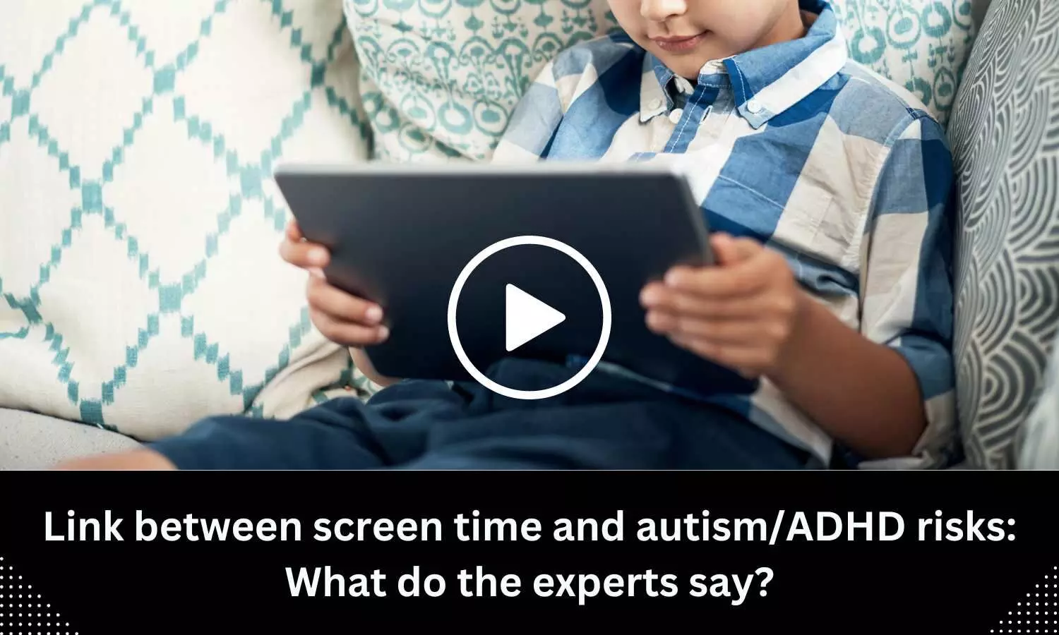 Link between screen time and autism/ADHD risks: What do the experts say?