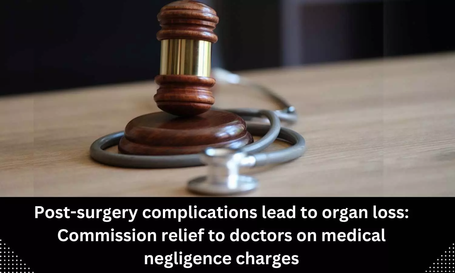 Post-surgery complications lead to organ loss: Commission relief to doctors on medical negligence charges