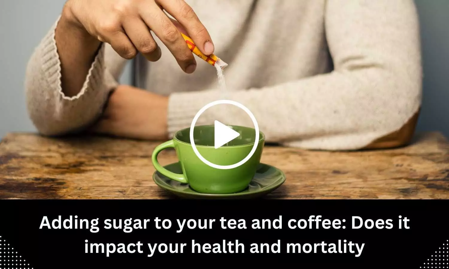 Adding sugar to your tea and coffee: Does it impact your health and mortality