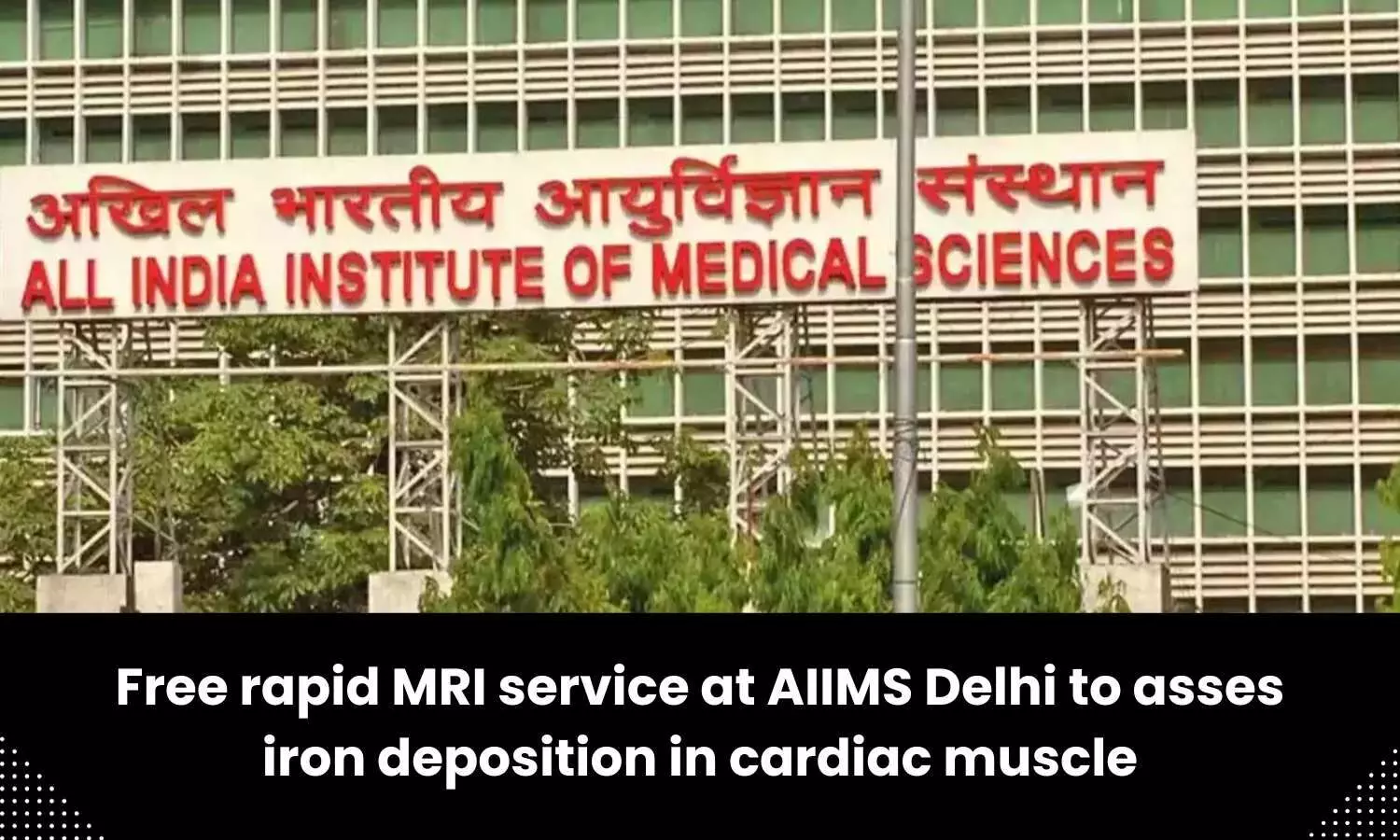 AIIMS Delhi begins free rapid cardiac MRI service to assess iron deposition in cardiac muscle of Thalassemia patients