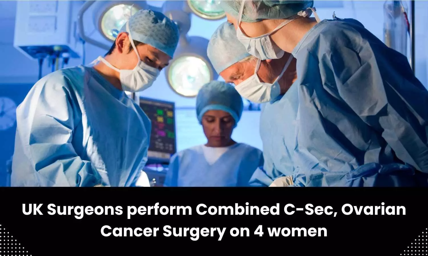 Combined C-Sec, Ovarian Cancer Surgery performed on 4 women by UK surgeons