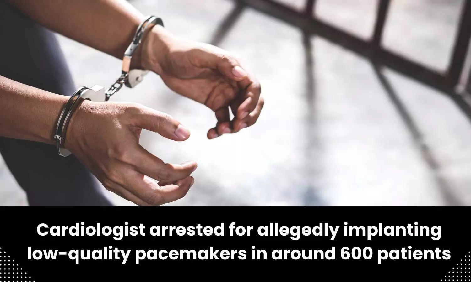 Cardiologist held for allegedly implanting low-quality pacemakers in around 600 patients