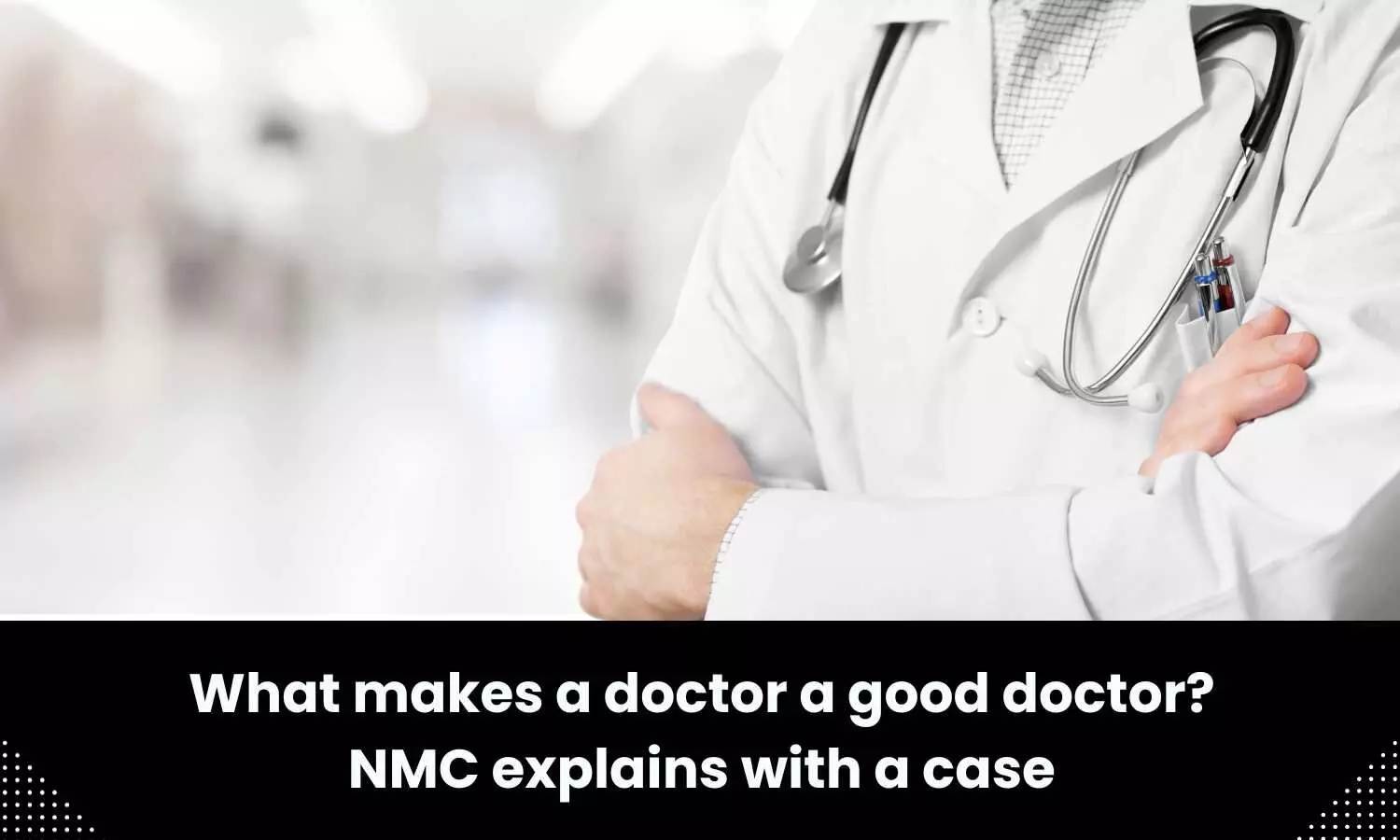 What makes a doctor a good doctor? NMC explains with a case