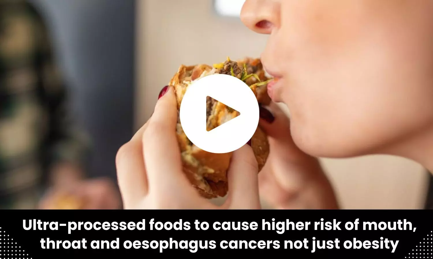 Ultra-processed foods to cause higher risk of mouth, throat and oesophagus cancers not just obesity