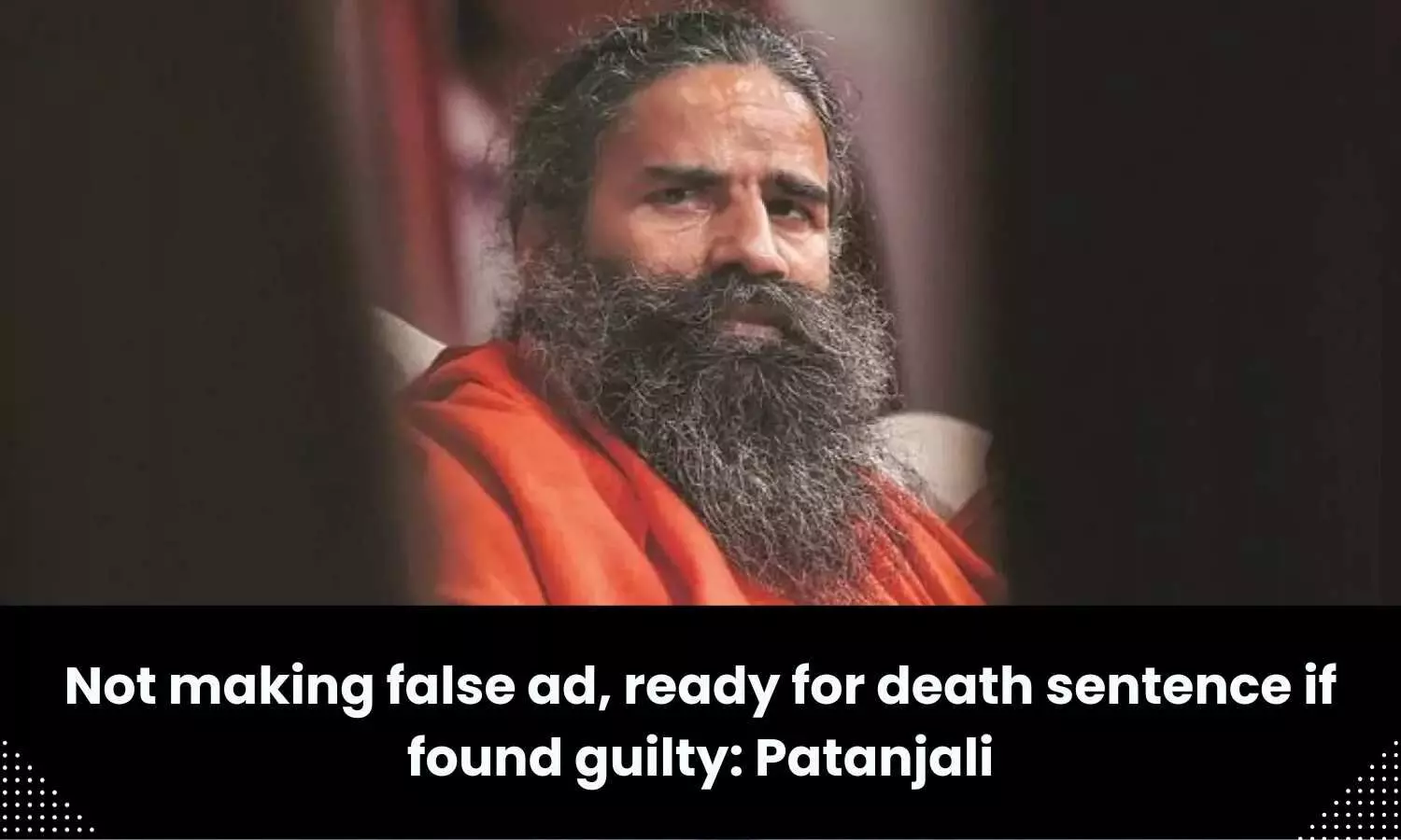 Not making false ad, ready for death sentence if found guilty: Patanjali Ayurved