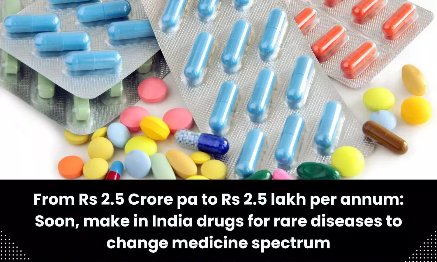 From Rs 2.5 Crore pa to Rs 2.5 lakh per annum: Soon, make in India drugs for rare diseases
