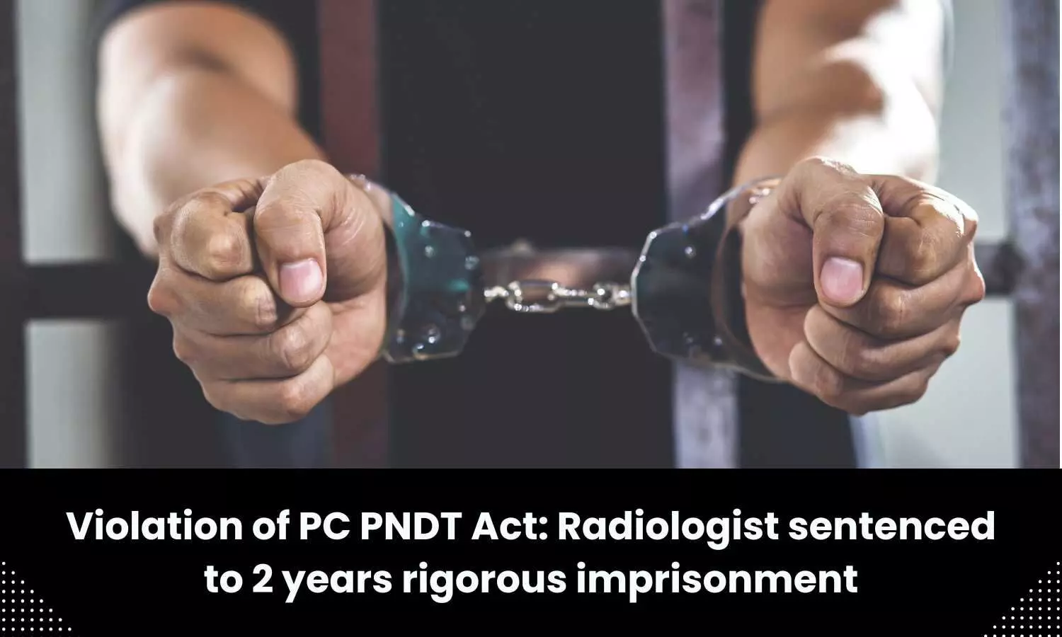 Violation of PC PNDT Act: Radiologist sentenced to 2 years rigorous imprisonment