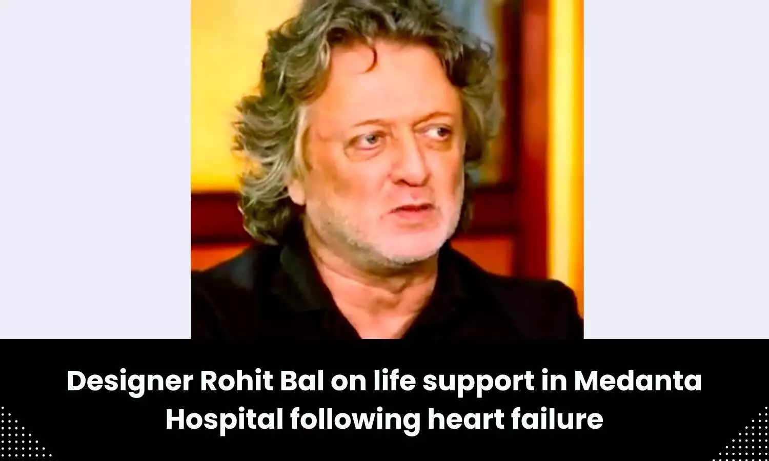 Designer Rohit Bal on life support at Medanta Hospital following heart failure