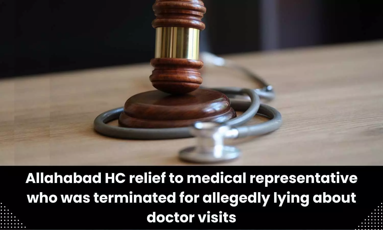 Allahabad HC relief to medical representative who was terminated for allegedly lying about doctor visits